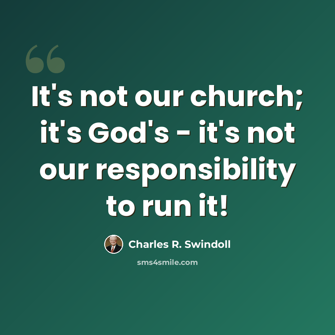 “It's not our church; it's God's - it's not our responsibility to run it!” quote by Charles R. Swindoll