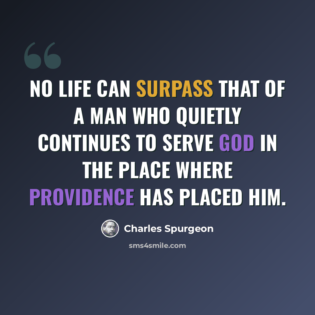 “No life can surpass that of a man who quietly continues to serve God in the place where providence has placed him.” quote by Charles Spurgeon