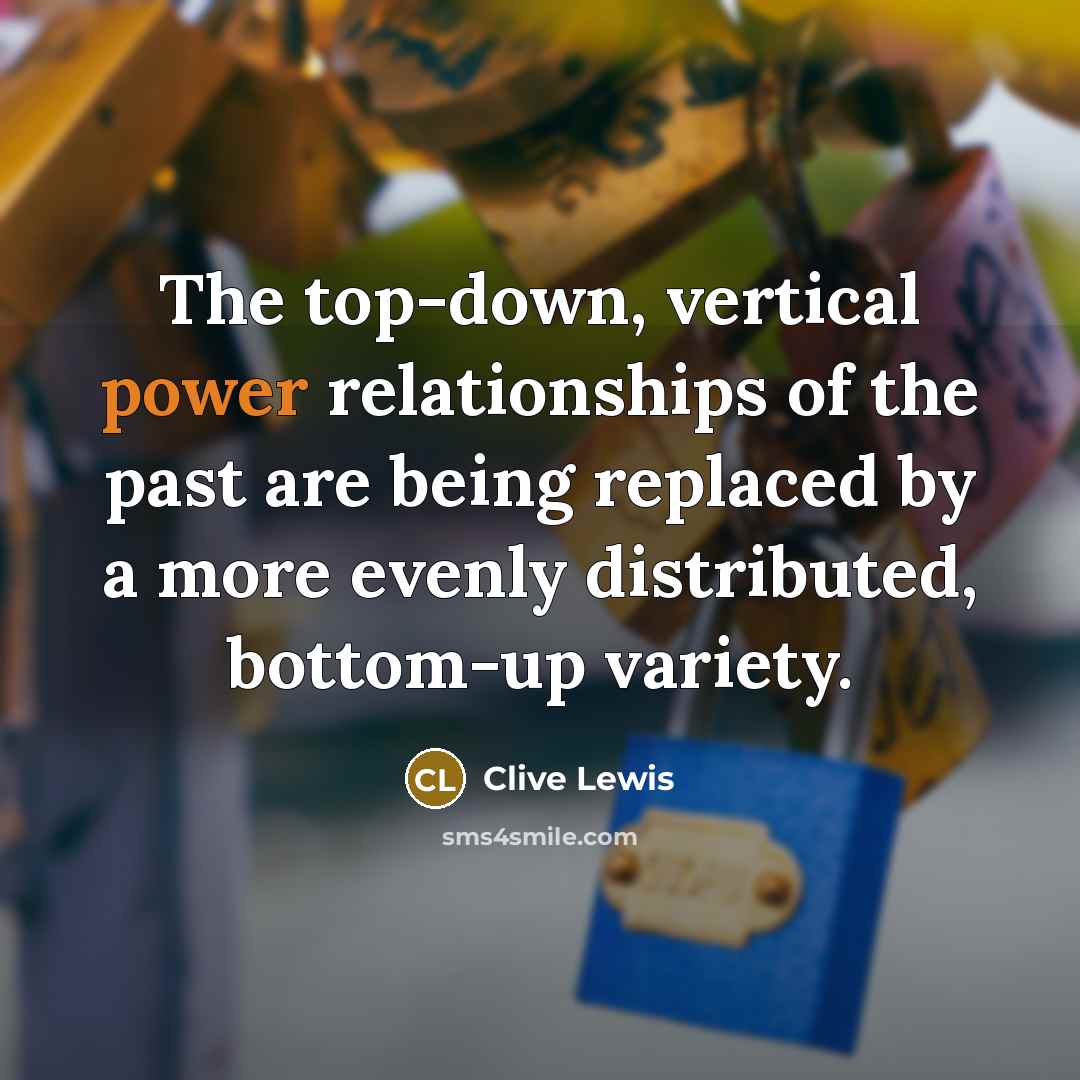 “The top-down, vertical power relationships of the past are being replaced by a more evenly distributed, bottom-up variety.” quote by Clive Lewis