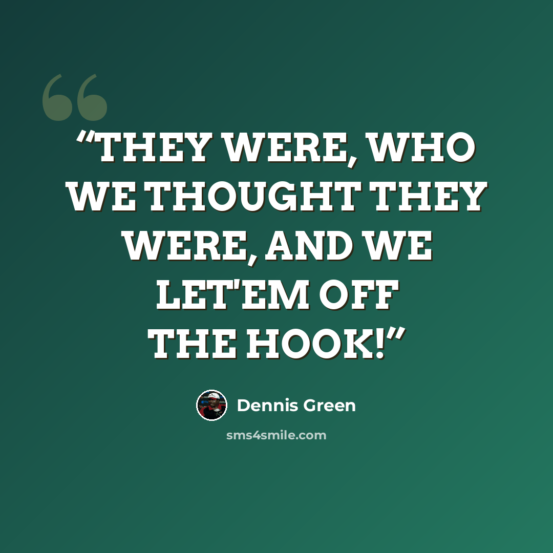 “THEY WERE, WHO WE THOUGHT THEY WERE, AND WE LET'EM OFF THE HOOK!” quote by Dennis Green