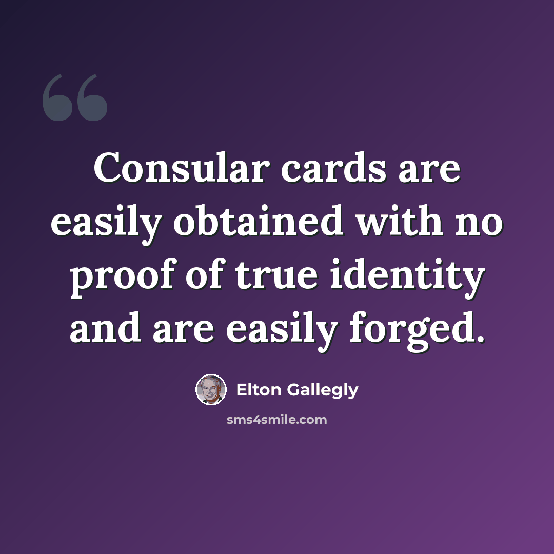 “Consular cards are easily obtained with no proof of true identity and are easily forged.” quote by Elton Gallegly