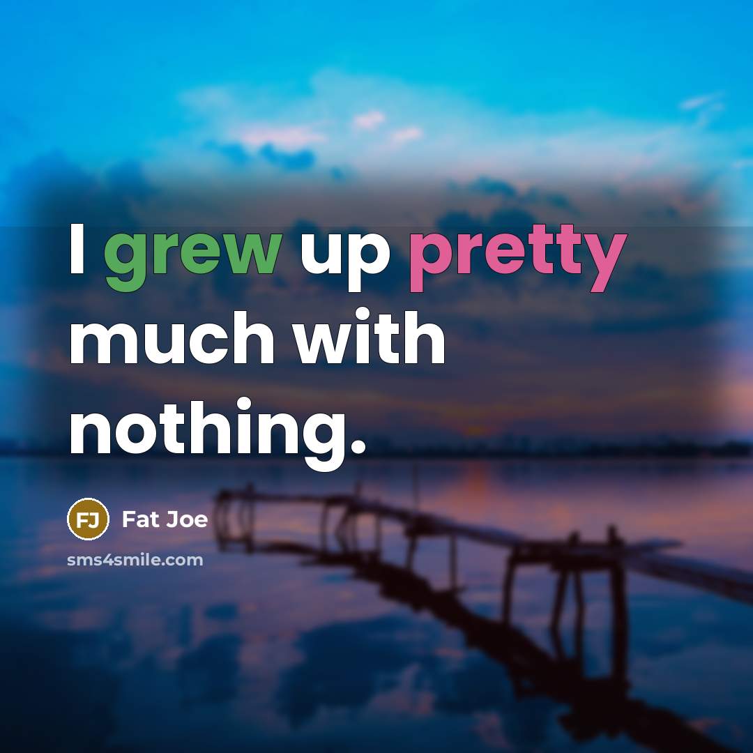 “I grew up pretty much with nothing.” quote by Fat Joe