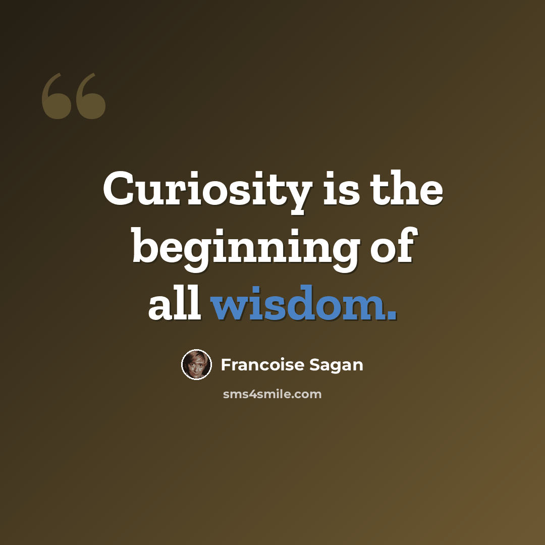 “Curiosity is the beginning of all wisdom.” quote by Francoise Sagan