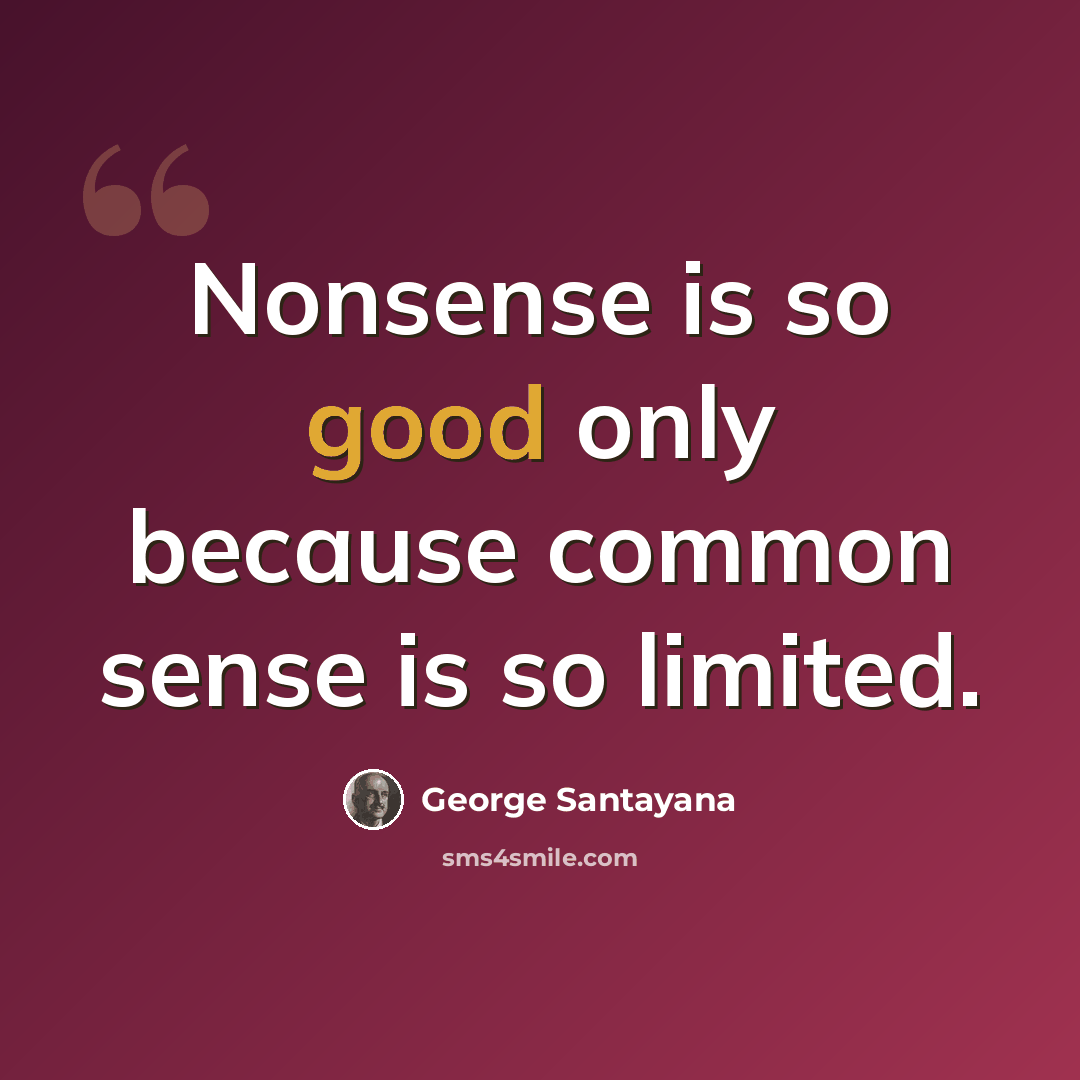 “Nonsense is so good only because common sense is so limited.” quote by George Santayana