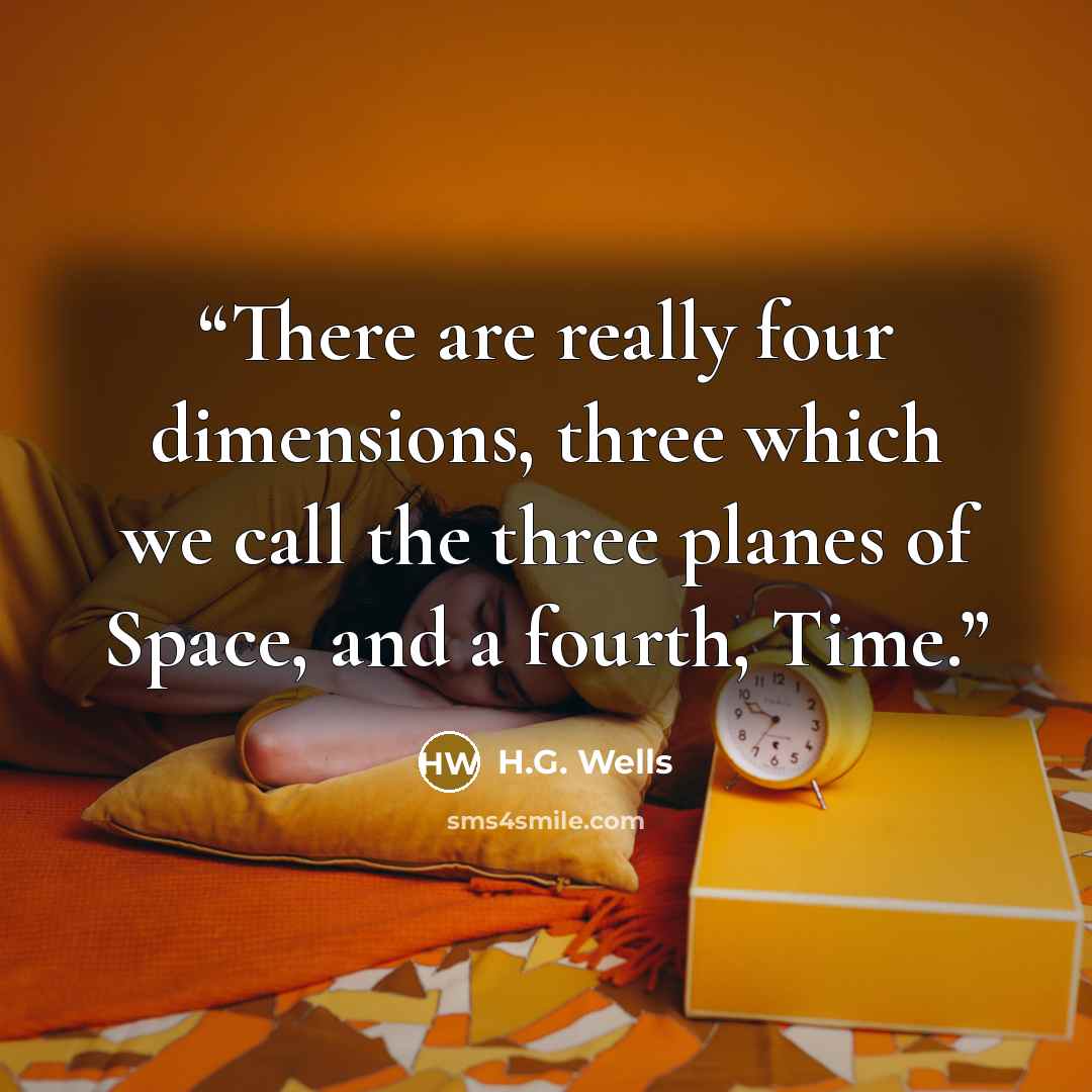 “There are really four dimensions, three which we call the three planes of Space, and a fourth, Time.” quote by H.G. Wells