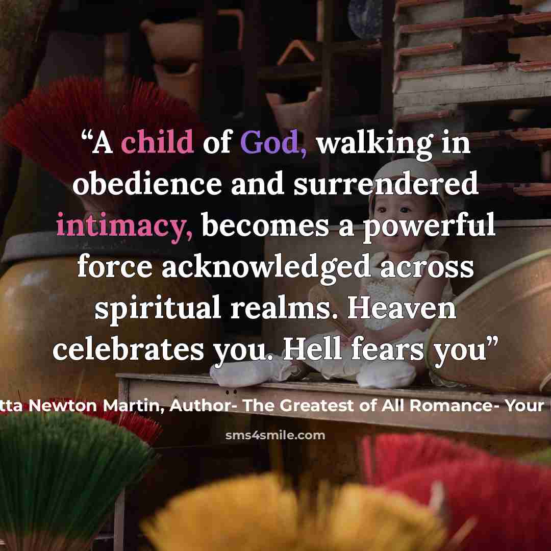 “A child of God, walking in obedience and surrendered intimacy, becomes a powerful force acknowledged across spiritual realms. Heaven celebrates you. Hell fears you” quote by Henrietta Newton Martin, Author- The Greatest of All Romance- Your Potters Call