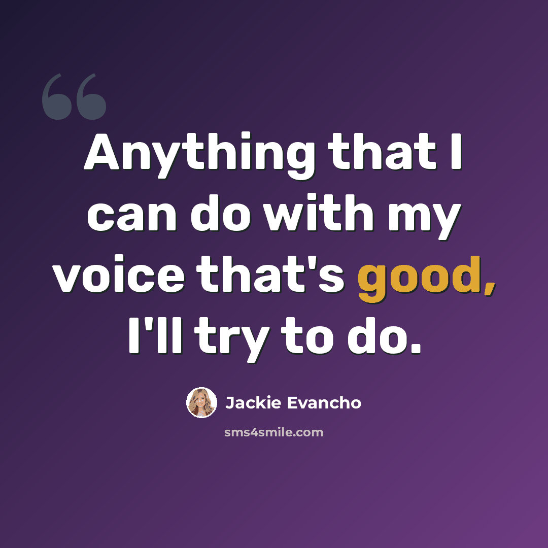 “Anything that I can do with my voice that's good, I'll try to do.” quote by Jackie Evancho