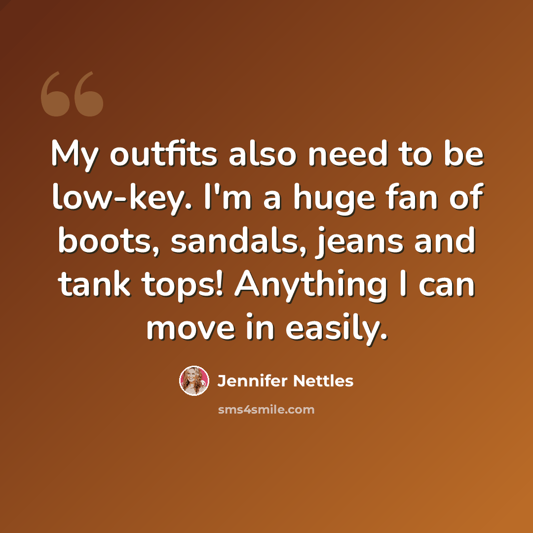 “My outfits also need to be low-key. I'm a huge fan of boots, sandals, jeans and tank tops! Anything I can move in easily.” quote by Jennifer Nettles