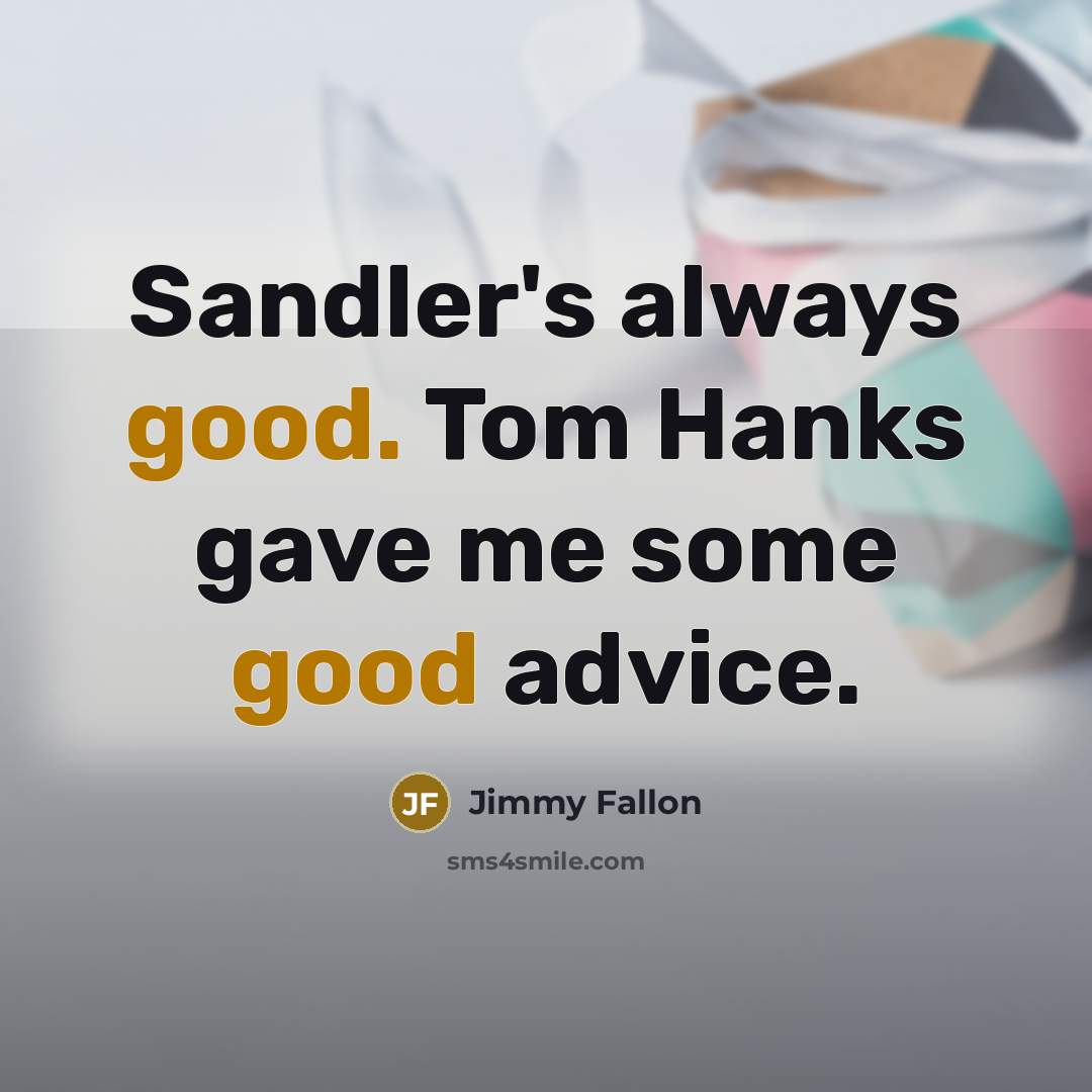 “Sandler's always good. Tom Hanks gave me some good advice.” quote by Jimmy Fallon
