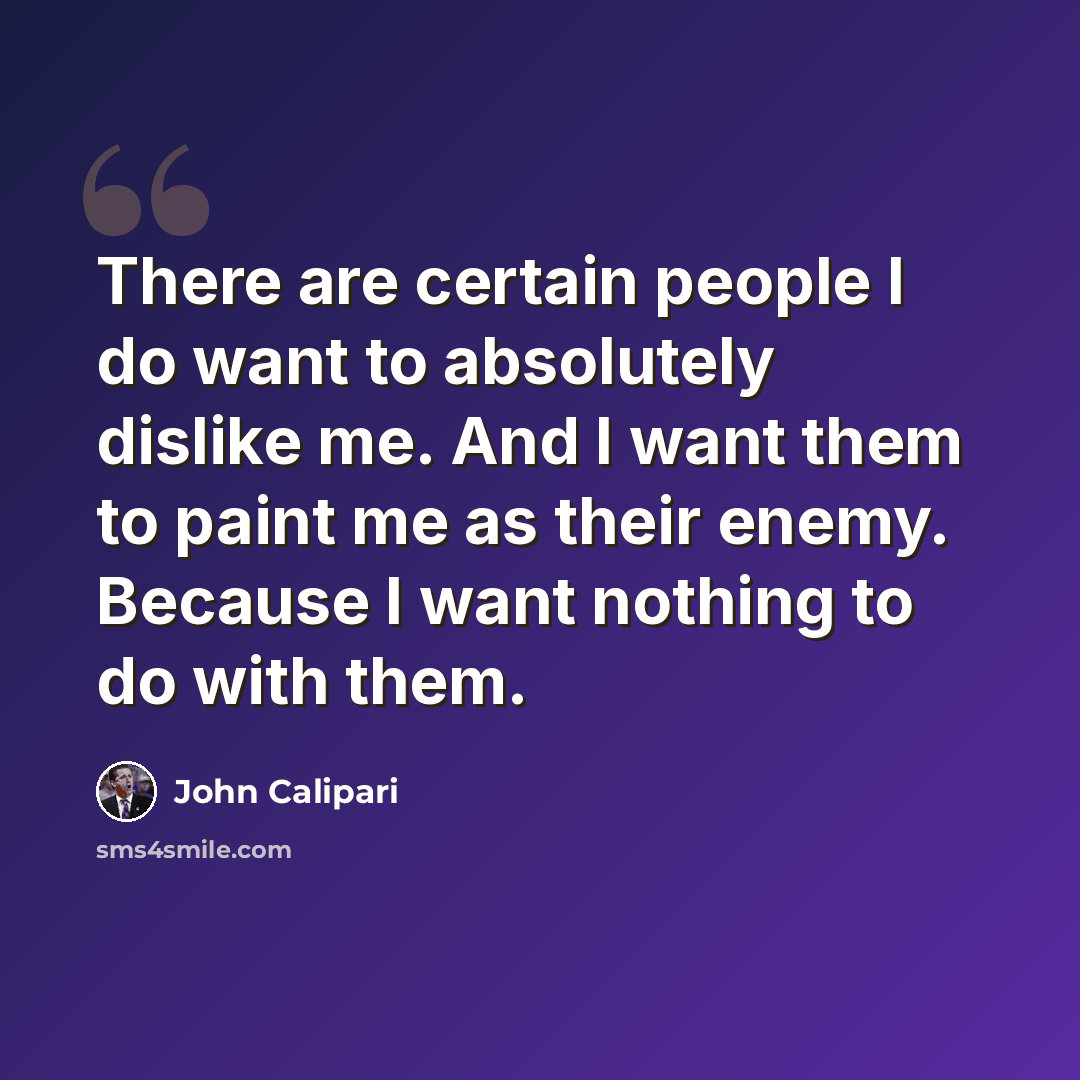 “There are certain people I do want to absolutely dislike me. And I want them to paint me as their enemy. Because I want nothing to do with them.” quote by John Calipari