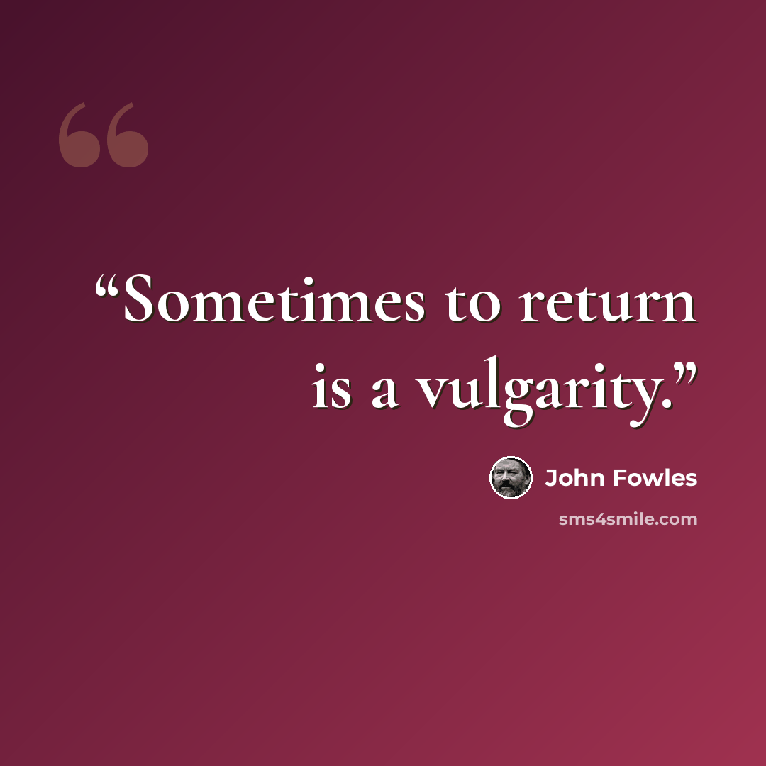 “Sometimes to return is a vulgarity.” quote by John Fowles