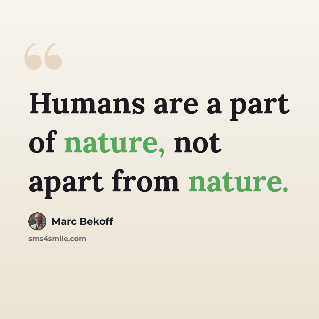 “Humans are a part of nature, not apart from nature.” quote by Marc Bekoff