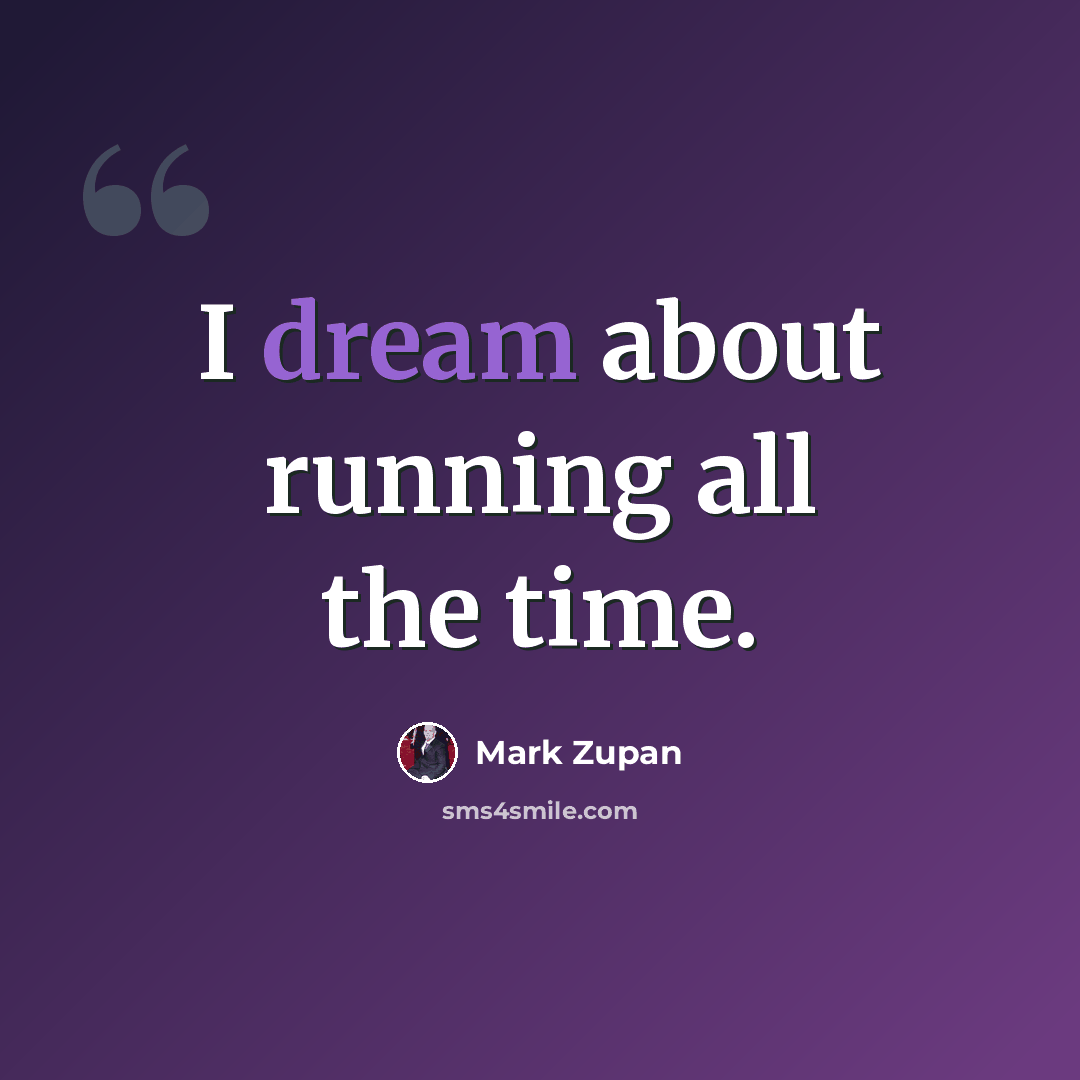“I dream about running all the time.” quote by Mark Zupan