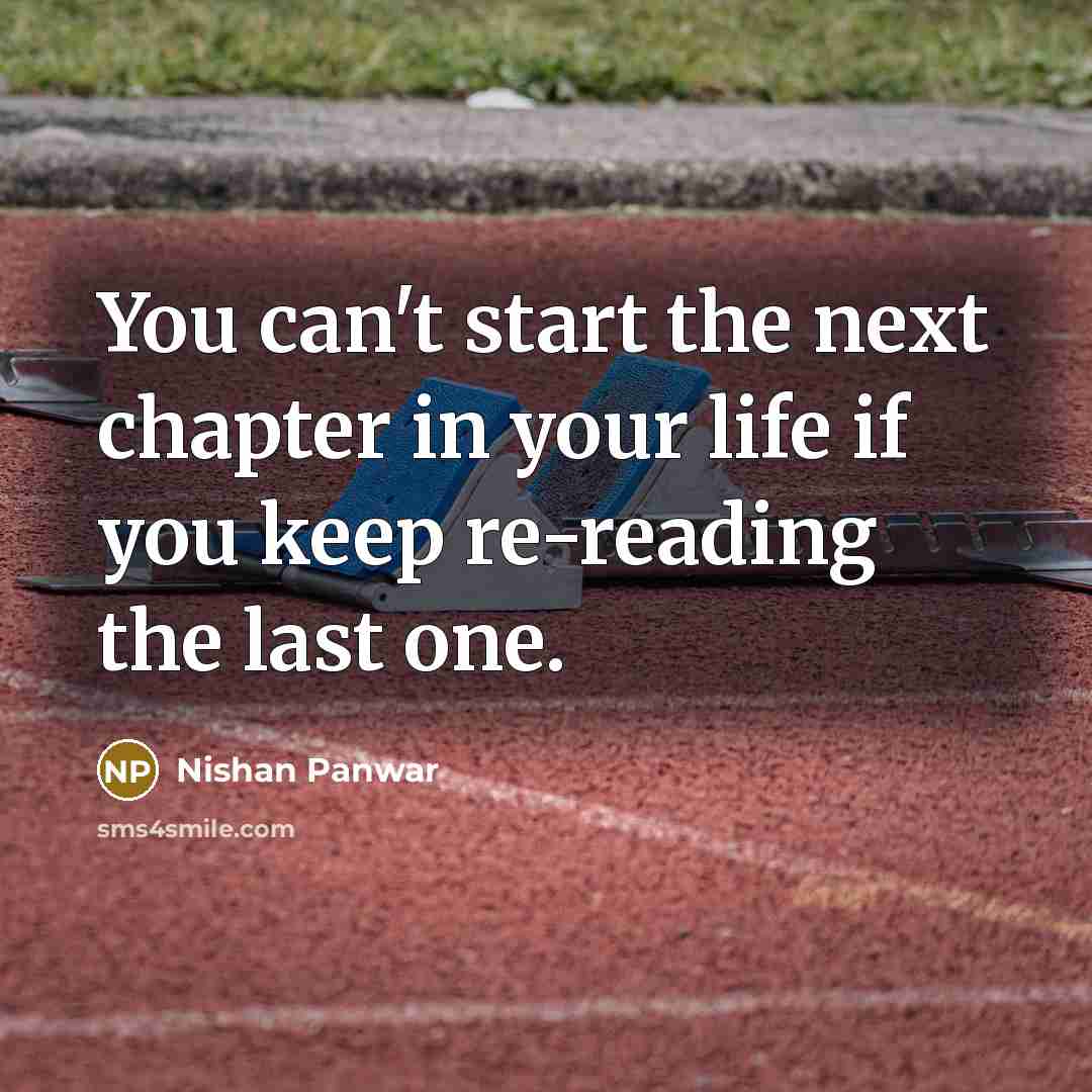 “You can't start the next chapter in your life if you keep re-reading the last one.” quote by Nishan Panwar