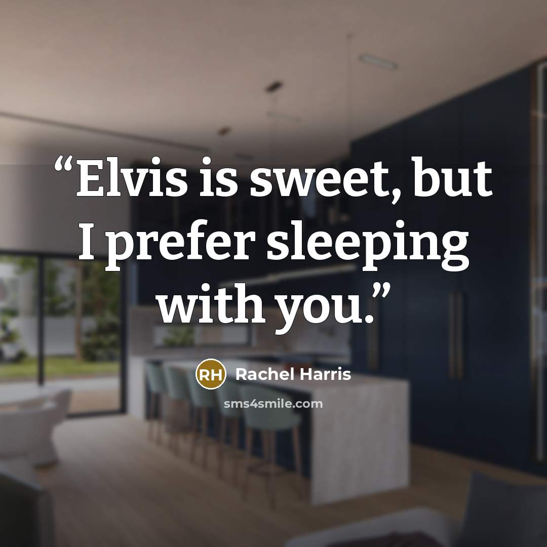 “Elvis is sweet, but I prefer sleeping with you.” quote by Rachel Harris