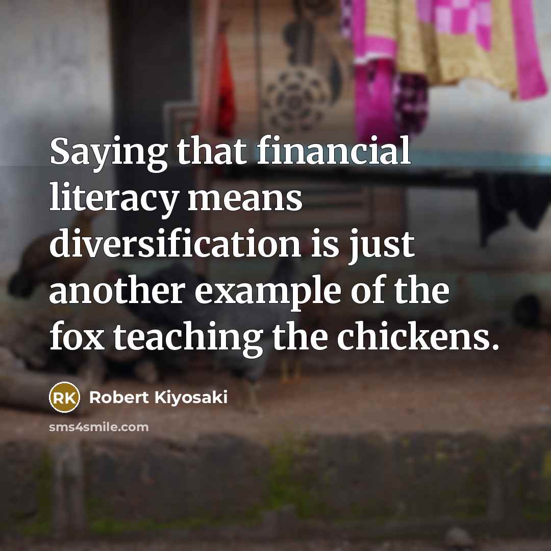 “Saying that financial literacy means diversification is just another example of the fox teaching the chickens.” quote by Robert Kiyosaki