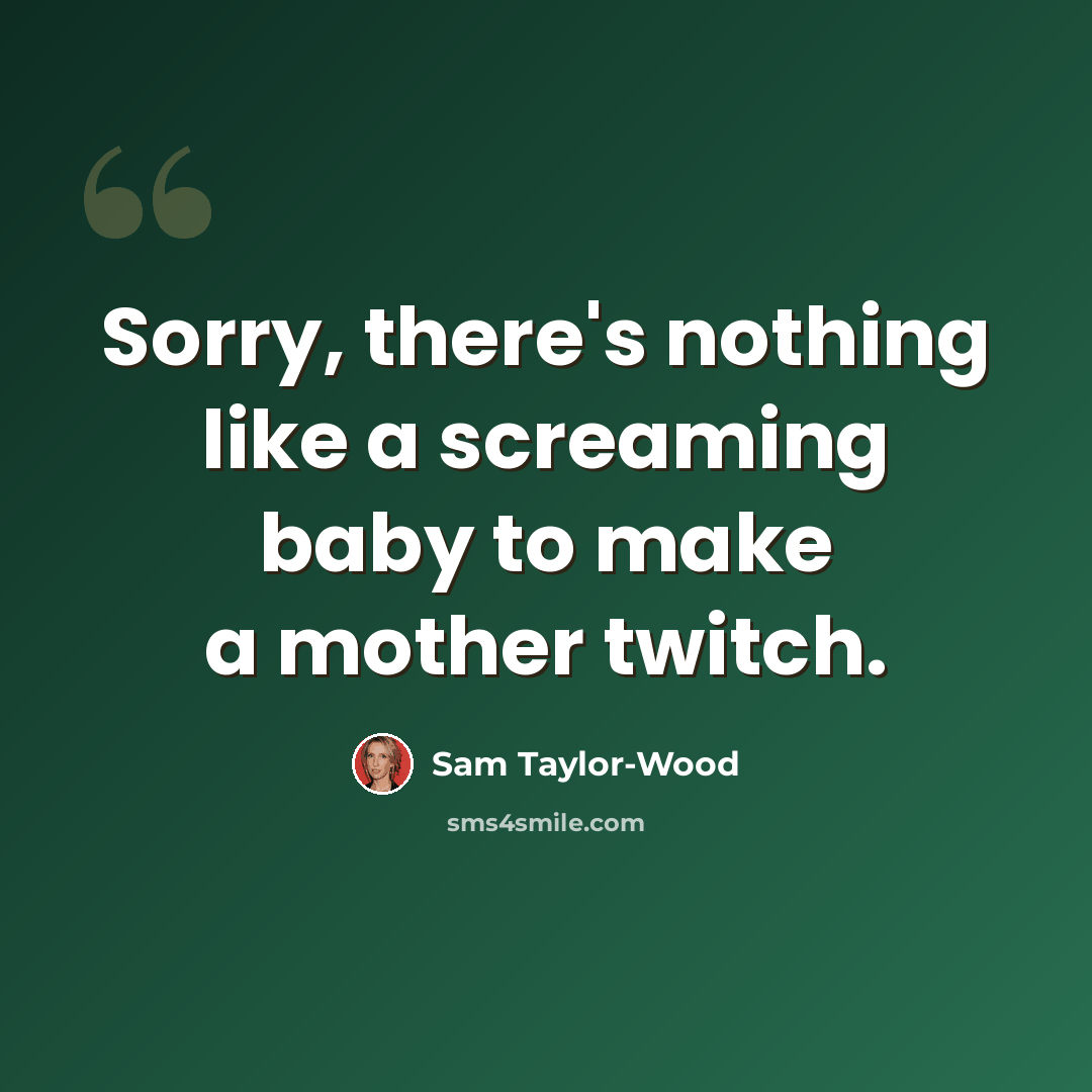 “Sorry, there's nothing like a screaming baby to make a mother twitch.” quote by Sam Taylor-Wood