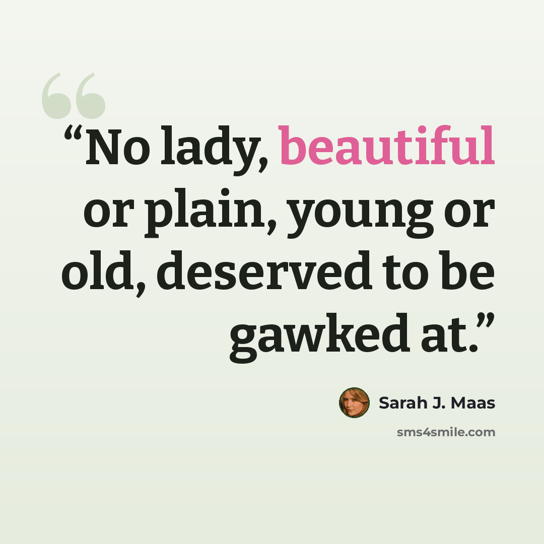 “No lady, beautiful or plain, young or old, deserved to be gawked at.” quote by Sarah J. Maas
