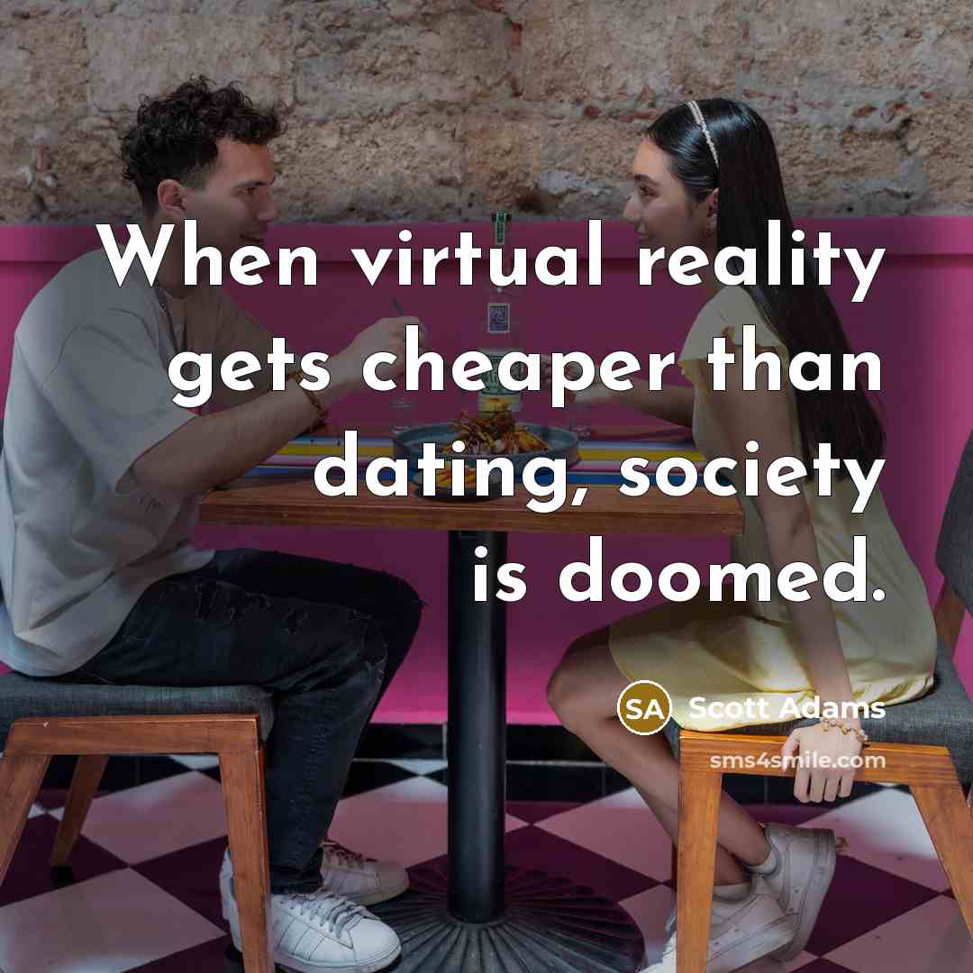 “When virtual reality gets cheaper than dating, society is doomed.” quote by Scott Adams