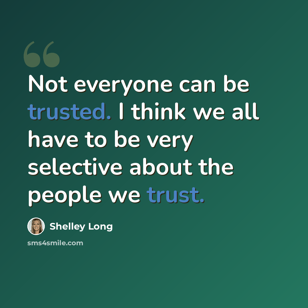 “Not everyone can be trusted. I think we all have to be very selective about the people we trust.” quote by Shelley Long