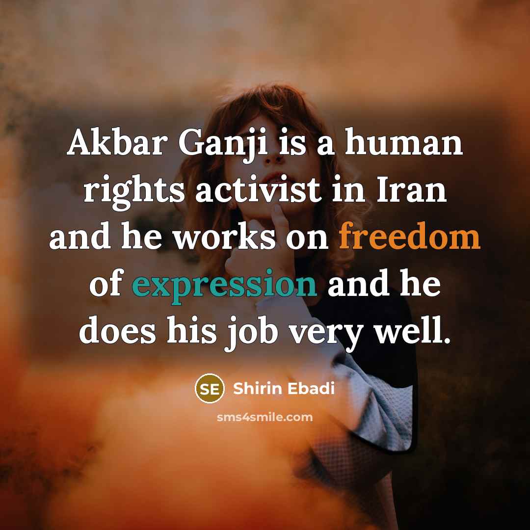 “Akbar Ganji is a human rights activist in Iran and he works on freedom of expression and he does his job very well.” quote by Shirin Ebadi