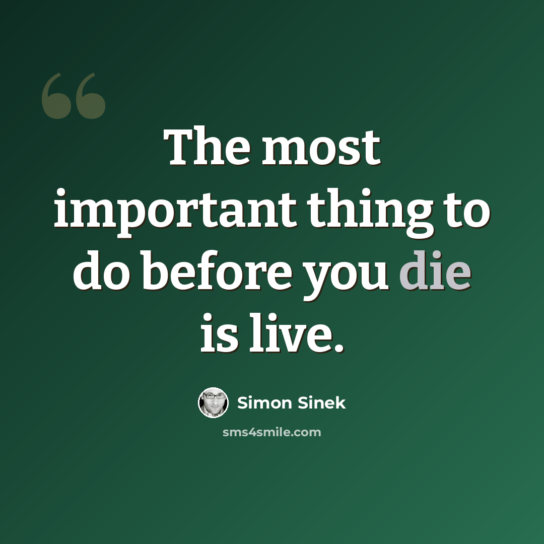 “The most important thing to do before you die is live.” quote by Simon Sinek