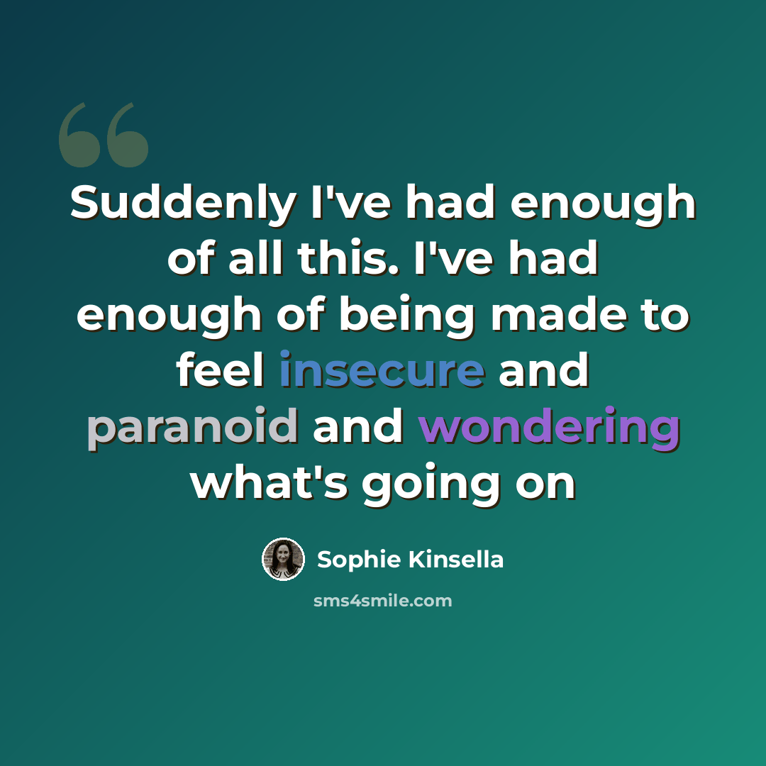 “Suddenly I've had enough of all this. I've had enough of being made to feel insecure and paranoid and wondering what's going on” quote by Sophie Kinsella