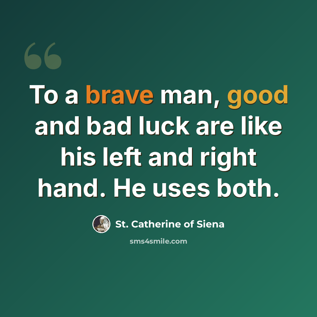 “To a brave man, good and bad luck are like his left and right hand. He uses both.” quote by St. Catherine of Siena