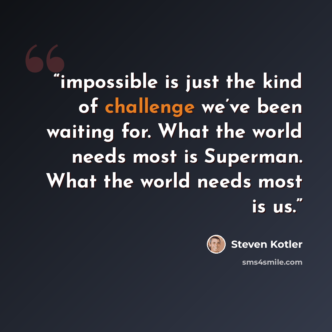 “impossible is just the kind of challenge we’ve been waiting for. What the world needs most is Superman. What the world needs most is us.” quote by Steven Kotler
