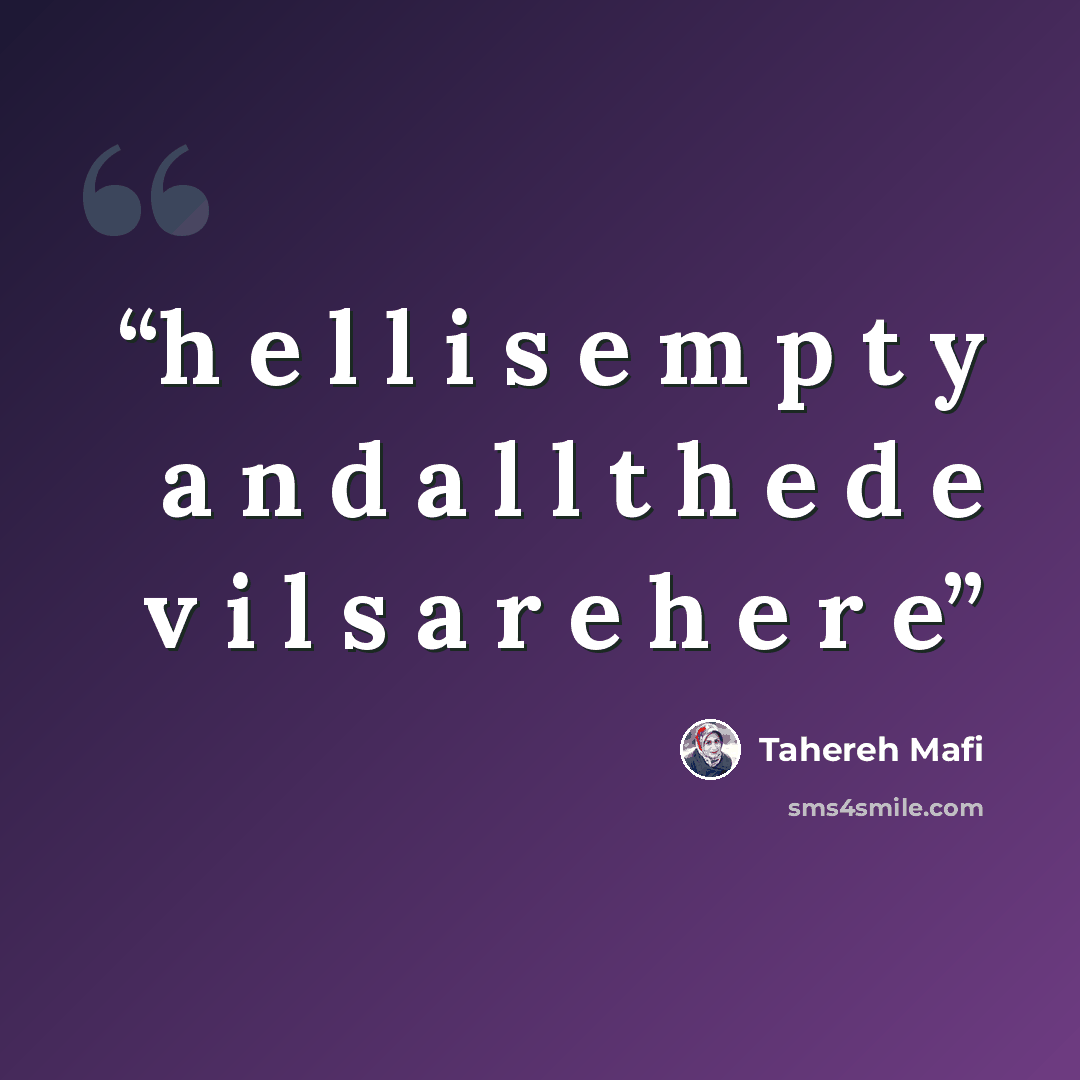 “h e l l i s e m p t y a n d a l l t h e d e v i l s a r e h e r e” quote by Tahereh Mafi