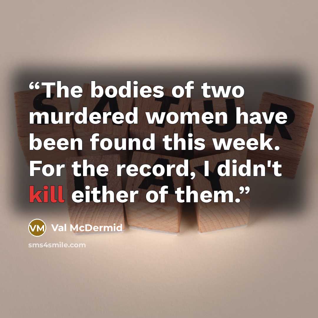 “The bodies of two murdered women have been found this week. For the record, I didn't kill either of them.” quote by Val McDermid
