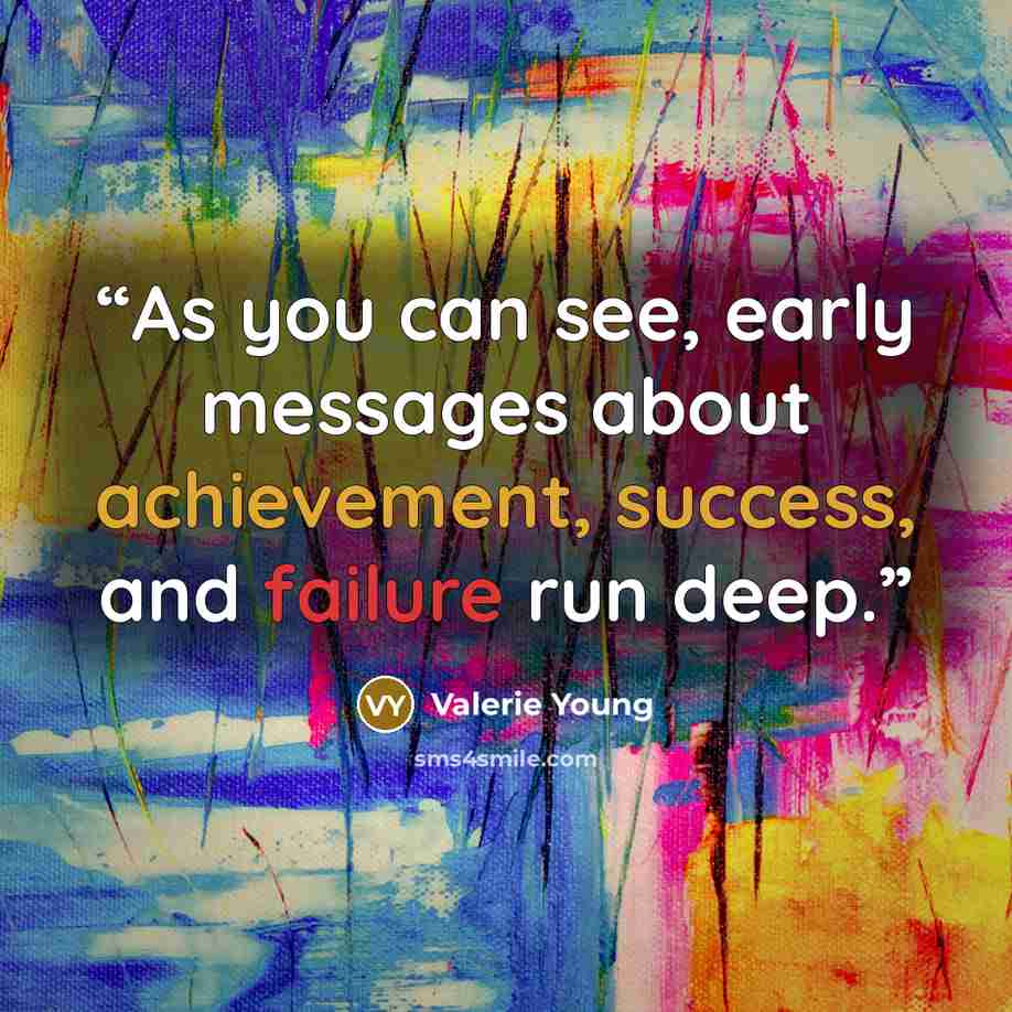 “As you can see, early messages about achievement, success, and failure run deep.” quote by Valerie Young