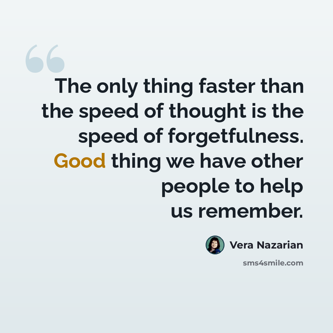 “The only thing faster than the speed of thought is the speed of forgetfulness. Good thing we have other people to help us remember.” quote by Vera Nazarian