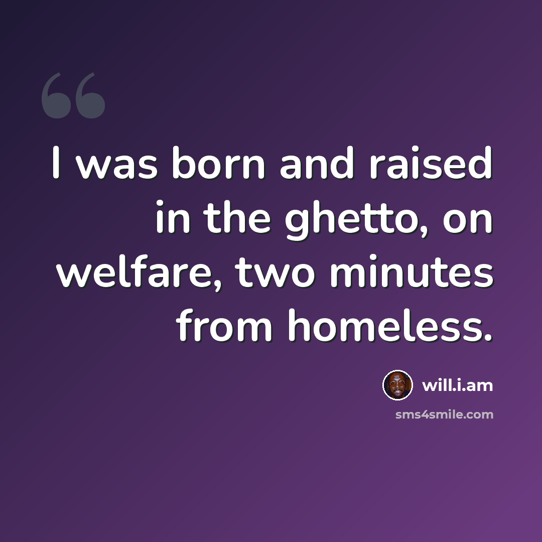“I was born and raised in the ghetto, on welfare, two minutes from homeless.” quote by will.i.am