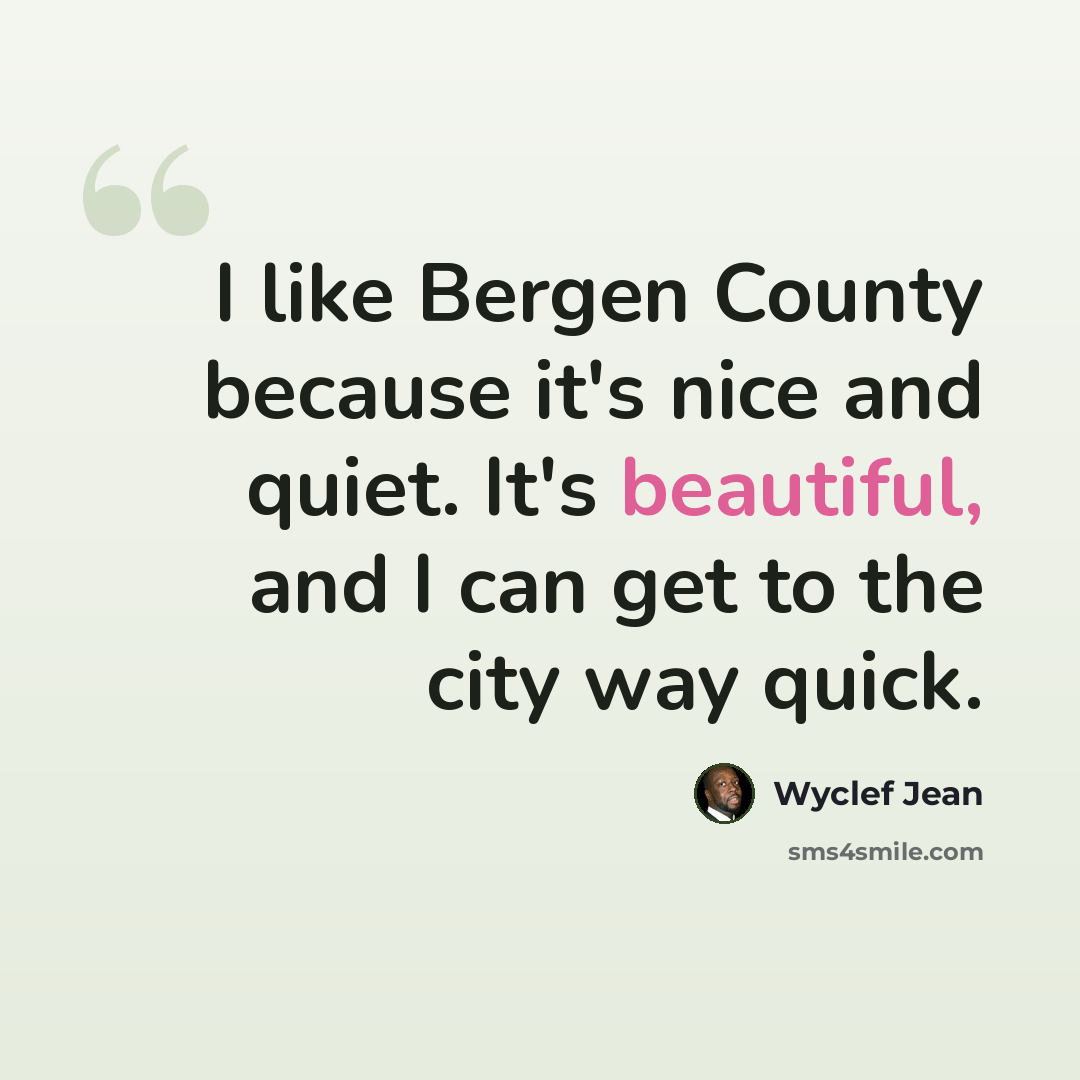 “I like Bergen County because it's nice and quiet. It's beautiful, and I can get to the city way quick.” quote by Wyclef Jean