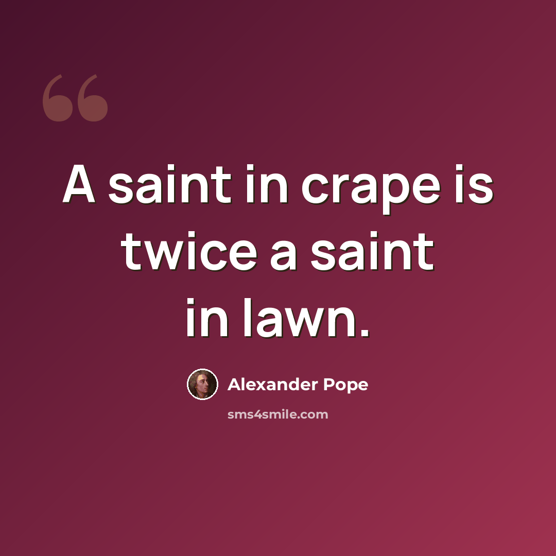 “A saint in crape is twice a saint in lawn.” quote by Alexander Pope