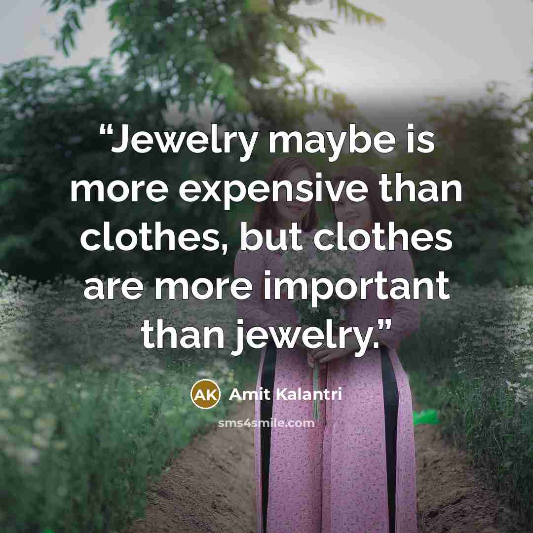 “Jewelry maybe is more expensive than clothes, but clothes are more important than jewelry.” quote by Amit Kalantri