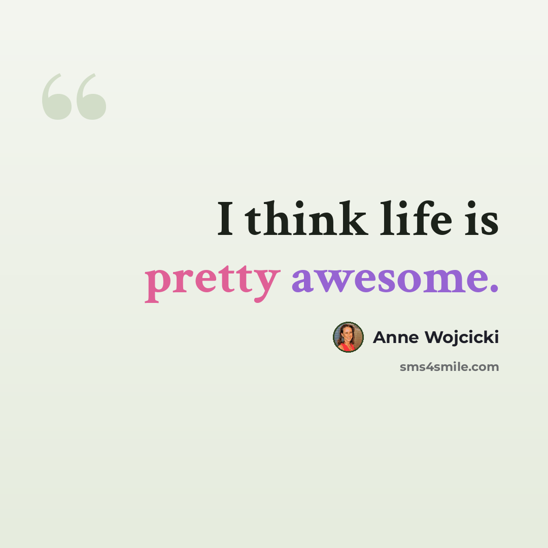 “I think life is pretty awesome.” quote by Anne Wojcicki