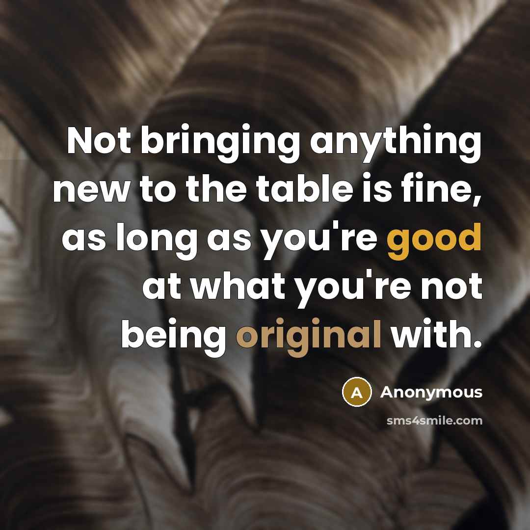 “Not bringing anything new to the table is fine, as long as you're good at what you're not being original with.” quote by Anonymous