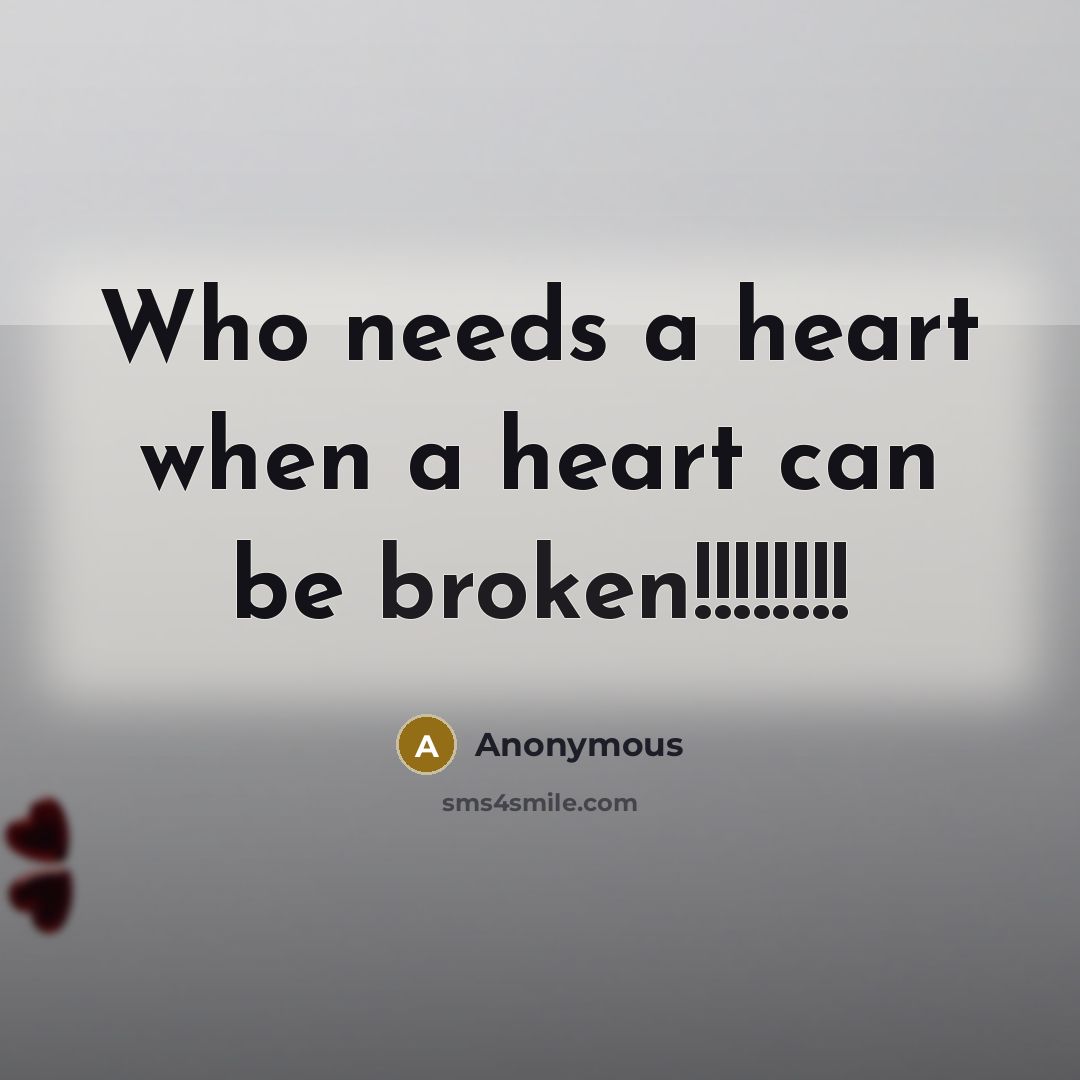 “Who needs a heart when a heart can be broken!!!!!!!!” quote by Anonymous
