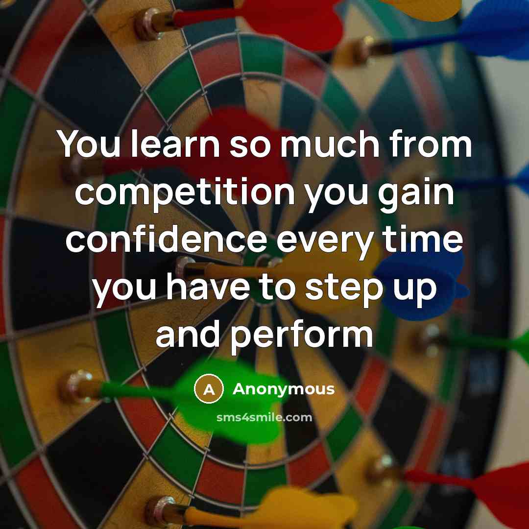 “You learn so much from competition you gain confidence every time you have to step up and perform” quote by Anonymous