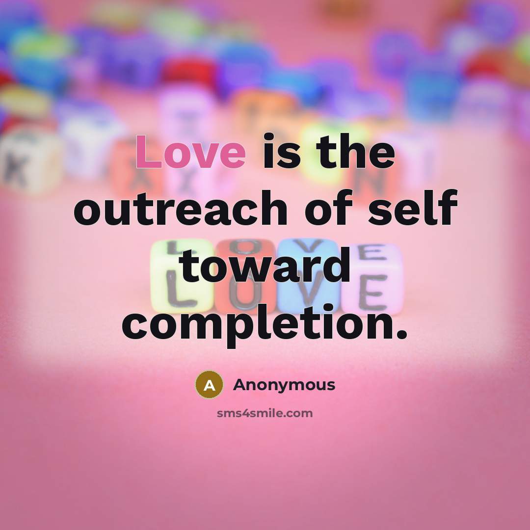 “Love is the outreach of self toward completion.” quote by Anonymous