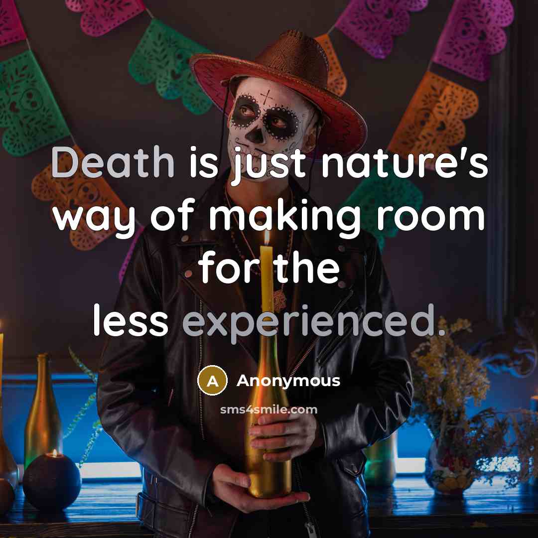 “Death is just nature's way of making room for the less experienced.” quote by Anonymous