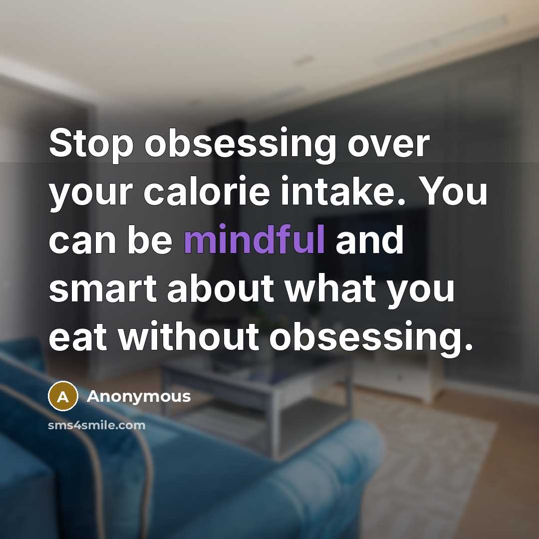 “Stop obsessing over your calorie intake. You can be mindful and smart about what you eat without obsessing.” quote by Anonymous