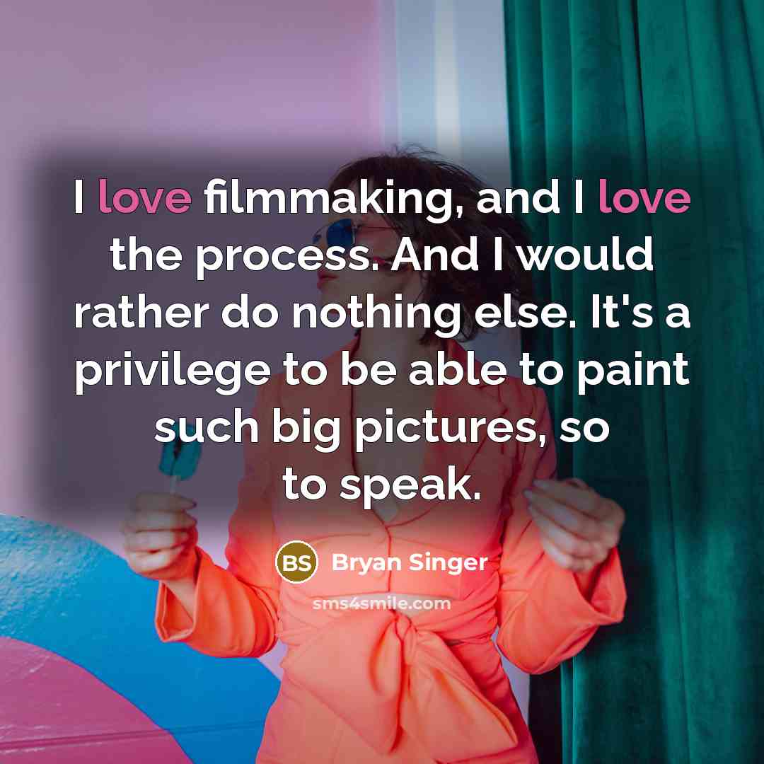 “I love filmmaking, and I love the process. And I would rather do nothing else. It's a privilege to be able to paint such big pictures, so to speak.” quote by Bryan Singer