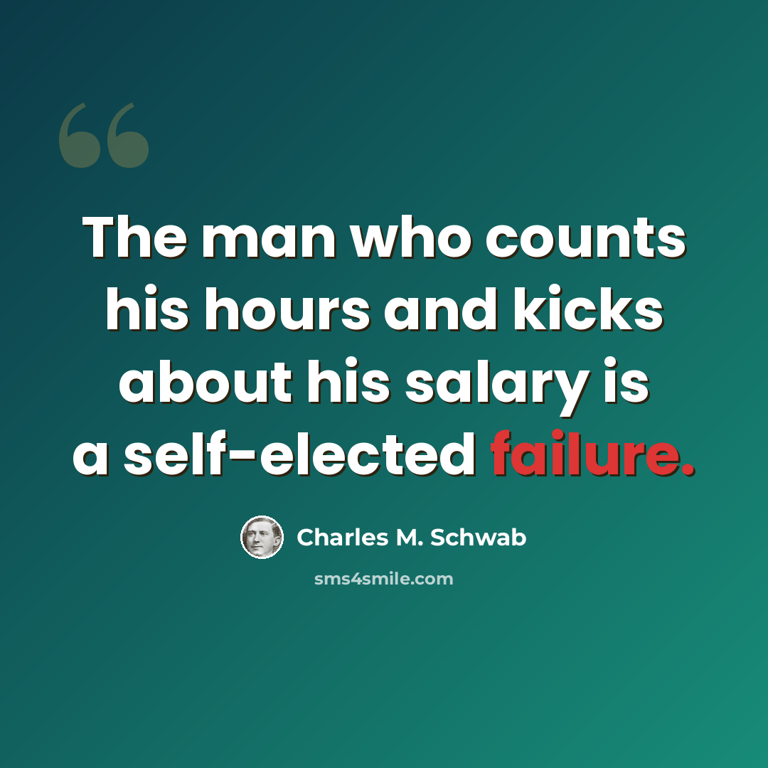 “The man who counts his hours and kicks about his salary is a self-elected failure.” quote by Charles M. Schwab