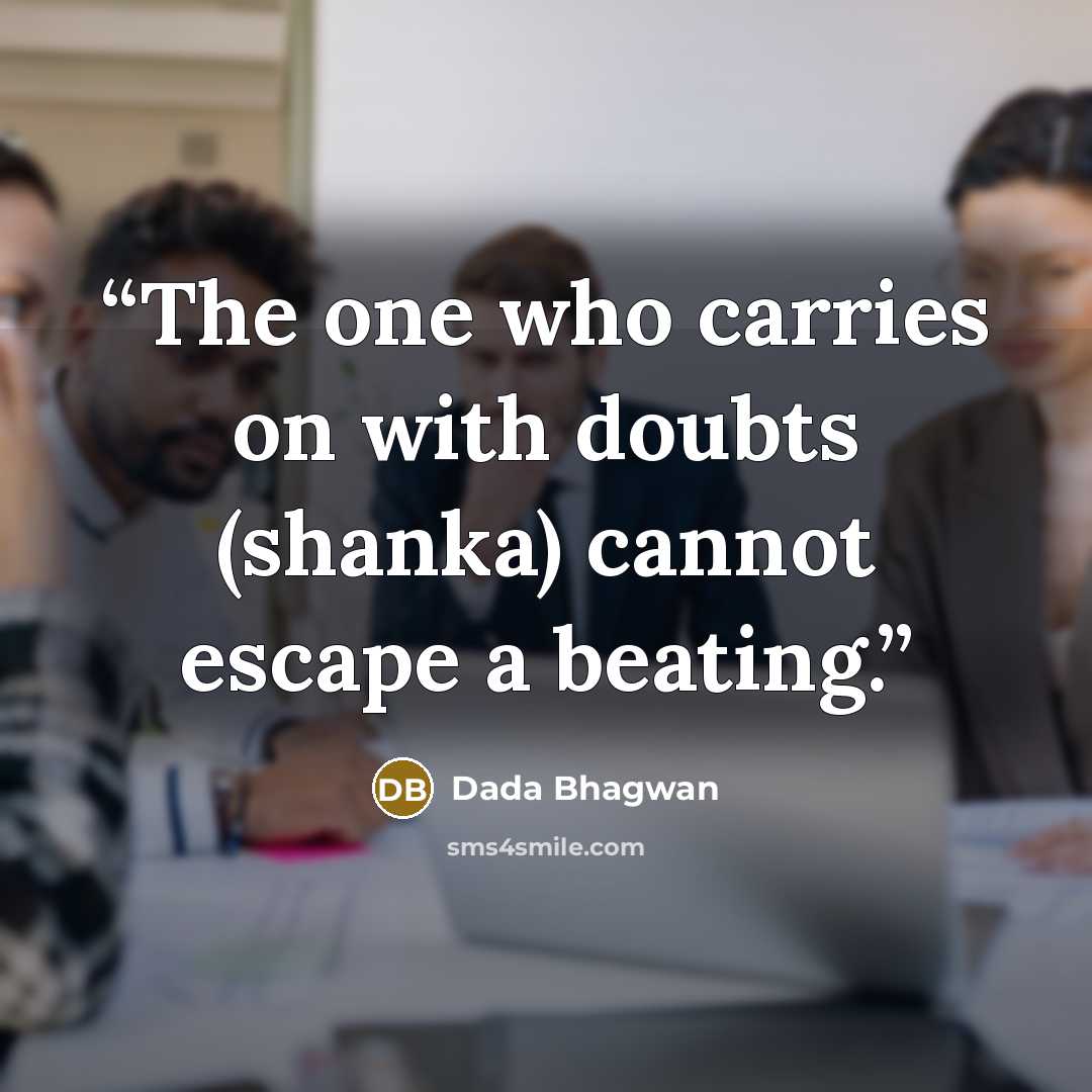 “The one who carries on with doubts (shanka) cannot escape a beating.” quote by Dada Bhagwan
