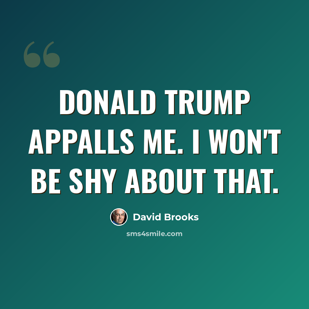 “Donald Trump appalls me. I won't be shy about that.” quote by David Brooks