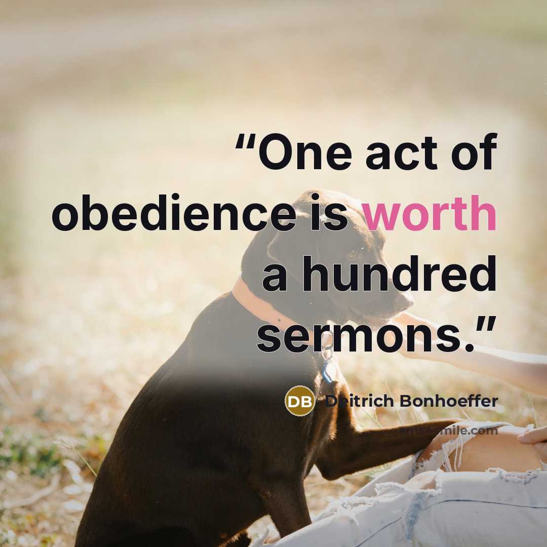 “One act of obedience is worth a hundred sermons.” quote by Deitrich Bonhoeffer