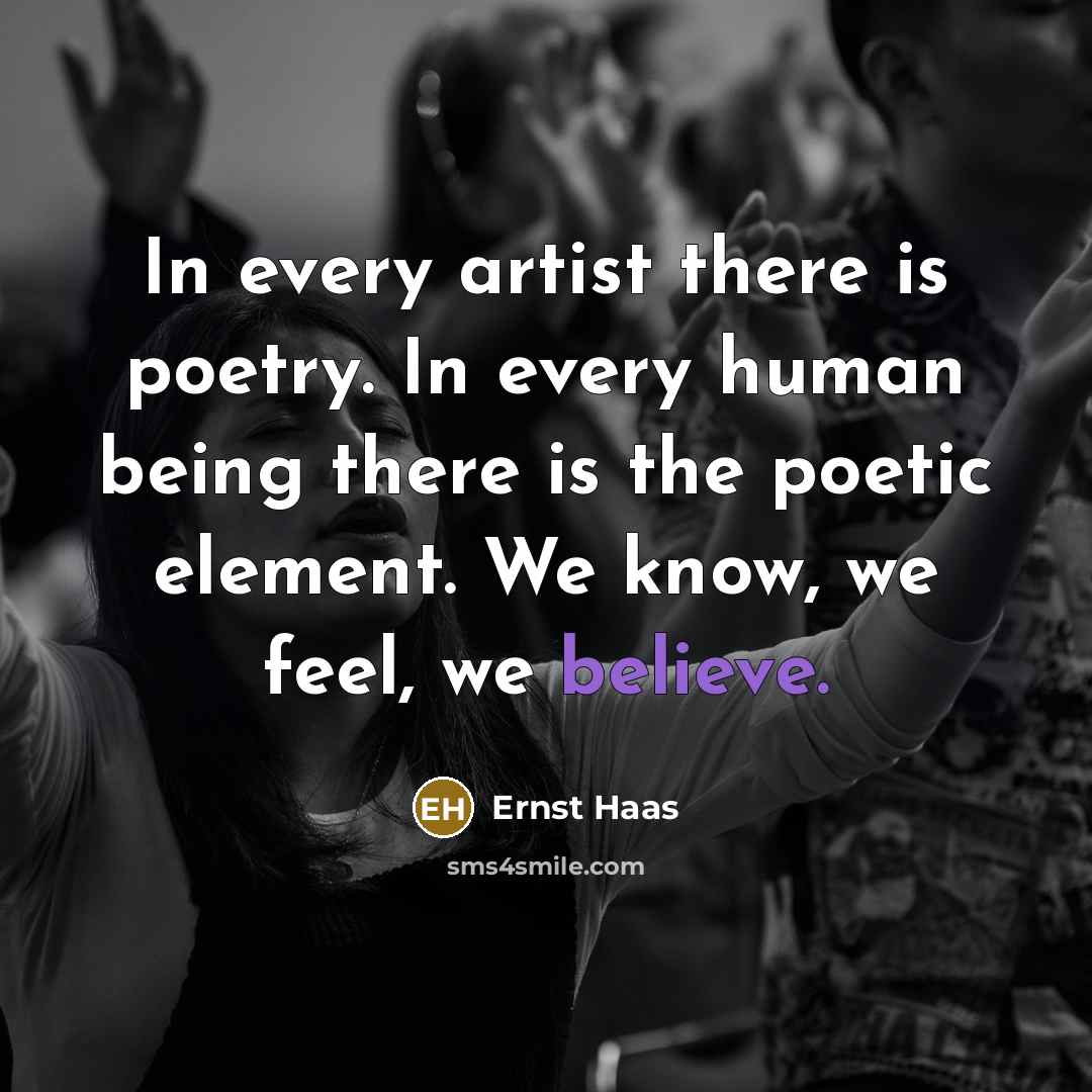 “In every artist there is poetry. In every human being there is the poetic element. We know, we feel, we believe.” quote by Ernst Haas